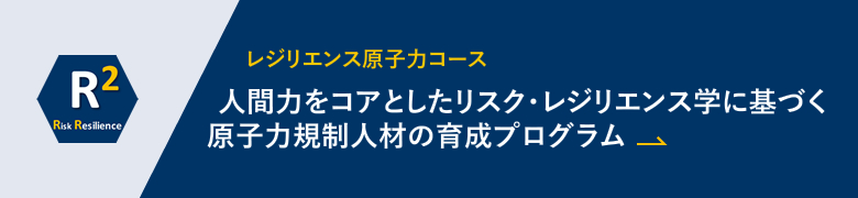 人間力をコアとしたリスク・レジリエンス学に基づく原子力規制人材の育成プログラム