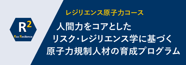 人間力をコアとしたリスク・レジリエンス学に基づく原子力規制人材の育成プログラム